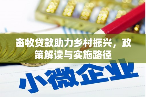 吴川畜牧贷款助力乡村振兴，政策解读与实施路径