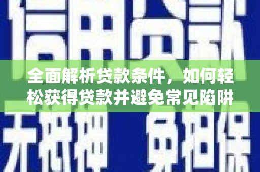 吴川全面解析贷款条件，如何轻松获得贷款并避免常见陷阱