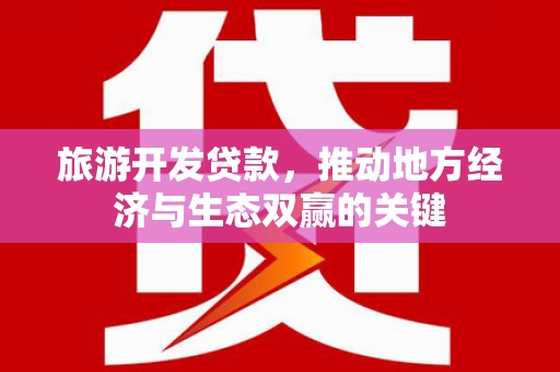 吴川旅游开发贷款，推动地方经济与生态双赢的关键