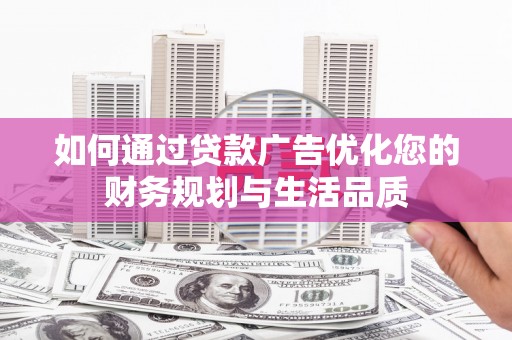 吴川如何通过贷款广告优化您的财务规划与生活品质