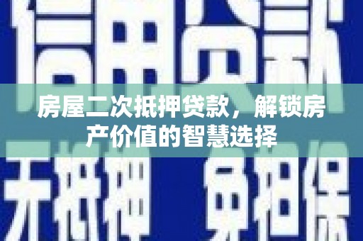 吴川房屋二次抵押贷款，解锁房产价值的智慧选择