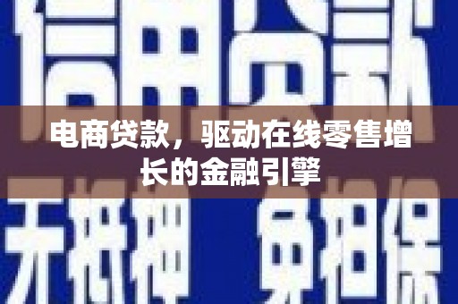 吴川电商贷款，驱动在线零售增长的金融引擎