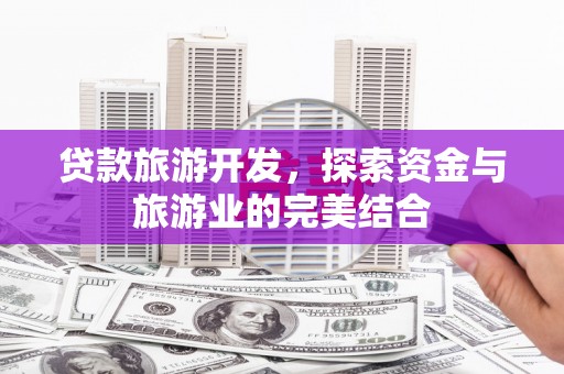 吴川贷款旅游开发，探索资金与旅游业的完美结合