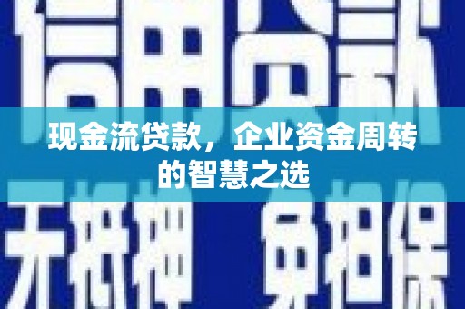 吴川现金流贷款，企业资金周转的智慧之选