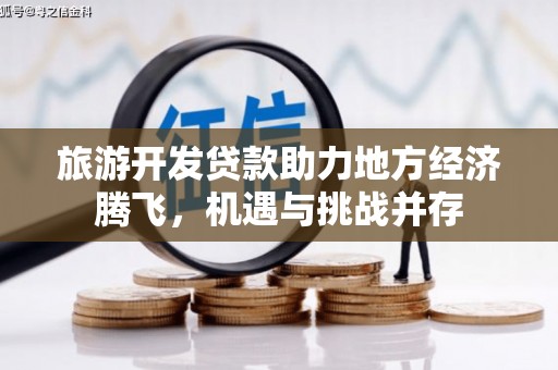 吴川旅游开发贷款助力地方经济腾飞，机遇与挑战并存