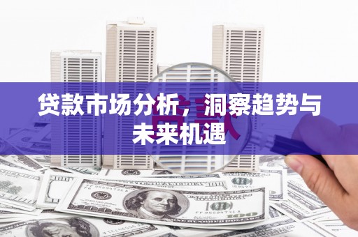 吴川贷款市场分析，洞察趋势与未来机遇