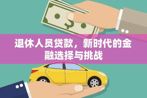 吴川退休人员贷款，新时代的金融选择与挑战