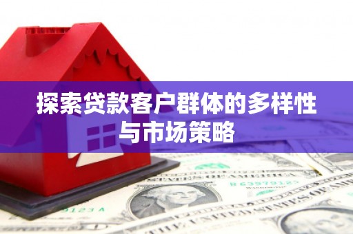 吴川探索贷款客户群体的多样性与市场策略