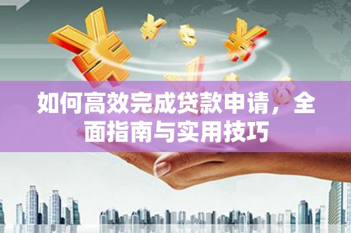 吴川如何高效完成贷款申请，全面指南与实用技巧