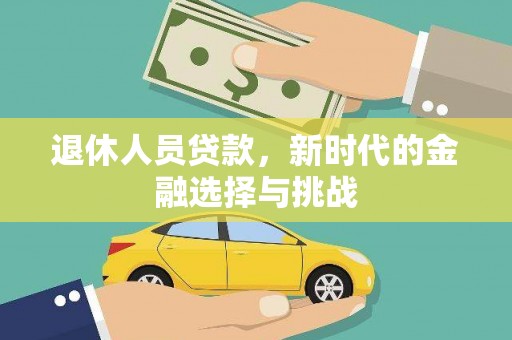 吴川退休人员贷款，新时代的金融选择与挑战