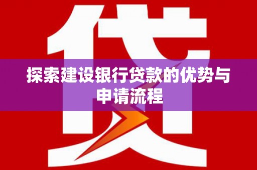吴川探索建设银行贷款的优势与申请流程