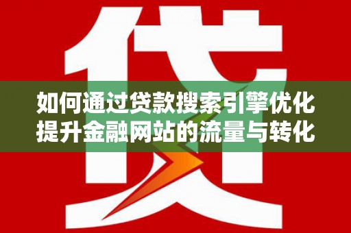 吴川如何通过贷款搜索引擎优化提升金融网站的流量与转化率