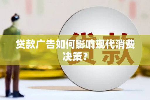 吴川贷款广告如何影响现代消费决策？