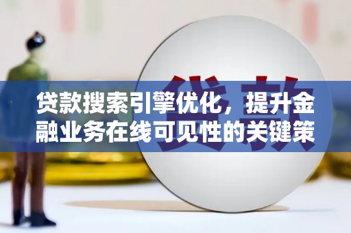吴川贷款搜索引擎优化，提升金融业务在线可见性的关键策略