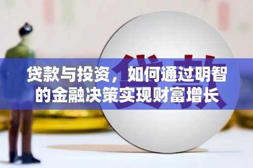 吴川贷款与投资，如何通过明智的金融决策实现财富增长