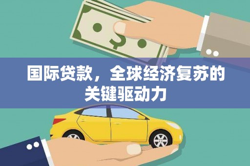 吴川国际贷款，全球经济复苏的关键驱动力
