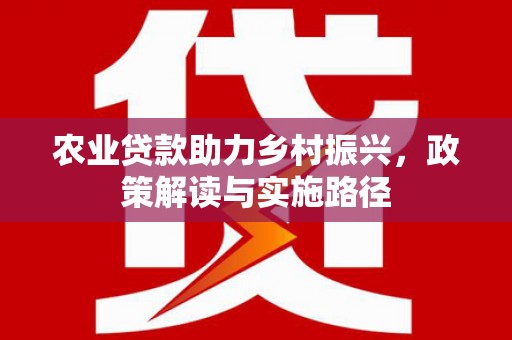 吴川农业贷款助力乡村振兴，政策解读与实施路径