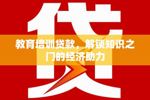 吴川教育培训贷款，解锁知识之门的经济助力