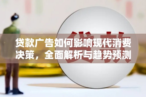 吴川贷款广告如何影响现代消费决策，全面解析与趋势预测