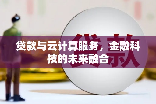 吴川贷款与云计算服务，金融科技的未来融合