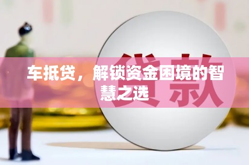 吴川车抵贷，解锁资金困境的智慧之选