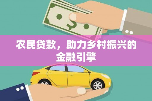 吴川农民贷款，助力乡村振兴的金融引擎
