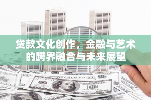 吴川贷款文化创作，金融与艺术的跨界融合与未来展望