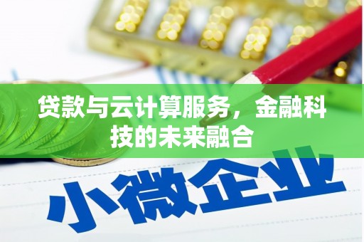 吴川贷款与云计算服务，金融科技的未来融合