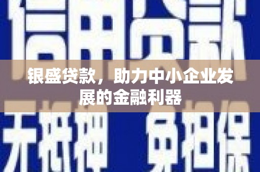 吴川银盛贷款，助力中小企业发展的金融利器