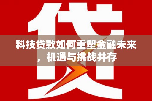 吴川科技贷款如何重塑金融未来，机遇与挑战并存