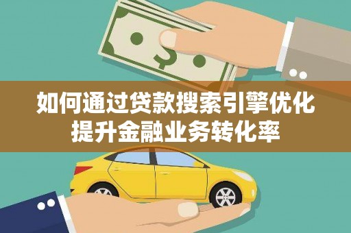 吴川如何通过贷款搜索引擎优化提升金融业务转化率