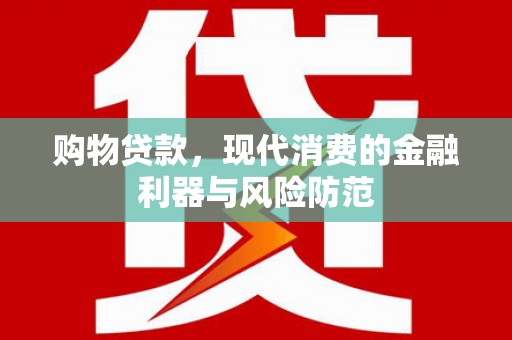 吴川购物贷款，现代消费的金融利器与风险防范