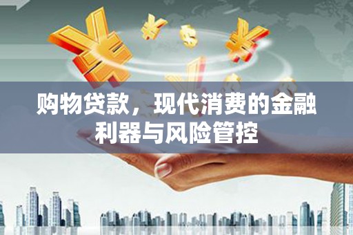 吴川购物贷款，现代消费的金融利器与风险管控
