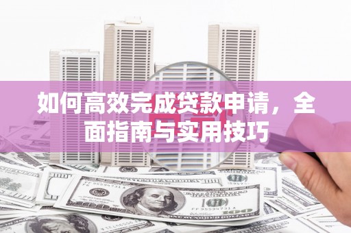 吴川如何高效完成贷款申请，全面指南与实用技巧