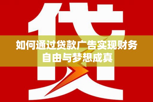 吴川如何通过贷款广告实现财务自由与梦想成真