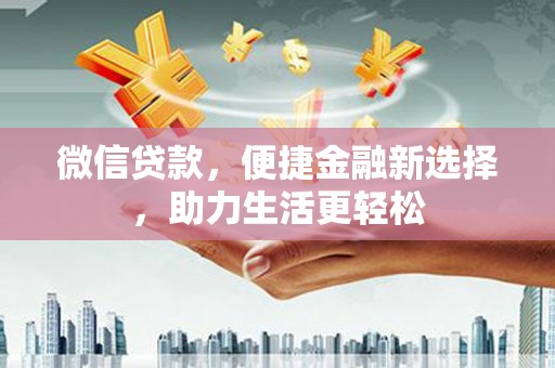 吴川微信贷款，便捷金融新选择，助力生活更轻松