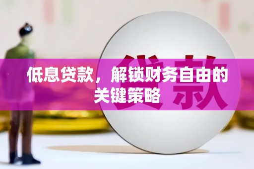 吴川低息贷款，解锁财务自由的关键策略