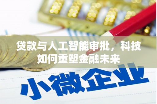 吴川贷款与人工智能审批，科技如何重塑金融未来