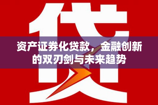 吴川资产证券化贷款，金融创新的双刃剑与未来趋势