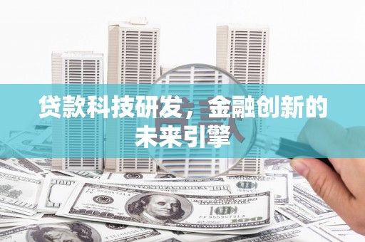 吴川贷款科技研发，金融创新的未来引擎