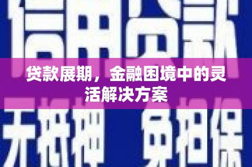 吴川贷款展期，金融困境中的灵活解决方案