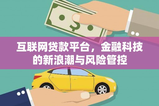 吴川互联网贷款平台，金融科技的新浪潮与风险管控