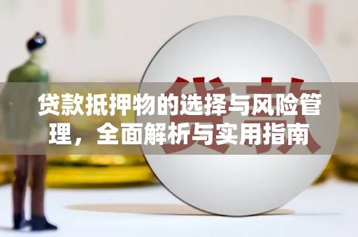 吴川贷款抵押物的选择与风险管理，全面解析与实用指南