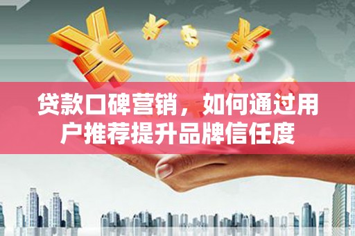 吴川贷款口碑营销，如何通过用户推荐提升品牌信任度