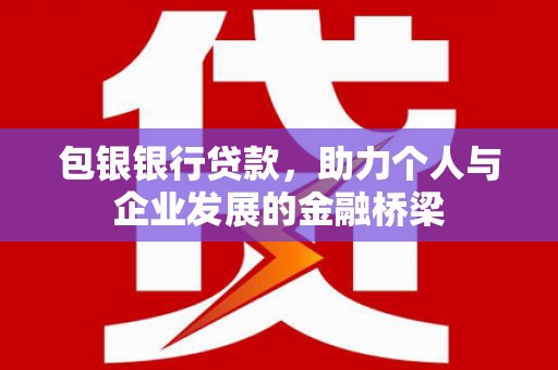 吴川包银银行贷款，助力个人与企业发展的金融桥梁
