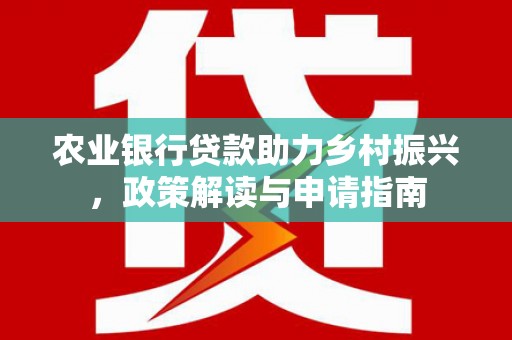 吴川农业银行贷款助力乡村振兴，政策解读与申请指南