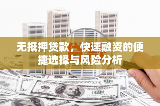 吴川无抵押贷款，快速融资的便捷选择与风险分析