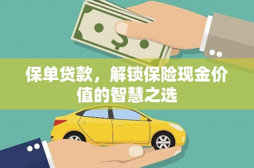 吴川保单贷款，解锁保险现金价值的智慧之选