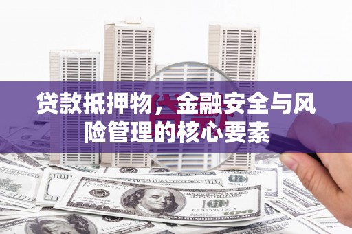吴川贷款抵押物，金融安全与风险管理的核心要素