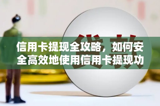吴川信用卡提现全攻略，如何安全高效地使用信用卡提现功能